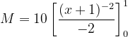 \dpi{120} M=10\left [ \frac{(x+1)^{-2}}{-2} \right ]_{0}^{1}